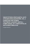 Gmarturion Hristianon, Kata Cyr-Eiko-Douleuontwn, Or, a Christian and Sober Testimony Against Sinfull Complyance, by Christophilus Antichristomachus