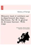 Me Moire Local Et Militaire Sur Le de Partement Des Alpes-Maritimes. Par M. Le GE Ne Ral de Division Garnier. with Maps: (French)