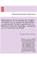 Descripcion de La Corona de Aragon Exi Stente En La Ciudad de Barcelona: Y Noticia del Archivo General de La Militar Orden de Santiago, Exi Stente En Su Convento de Ucles.