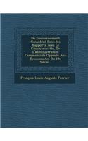 Du Gouvernement Considéré Dans Ses Rapports Avec Le Commerce: Ou, De L'administration Commerciale Opposée Aux Économistes Du 19e Siècle...