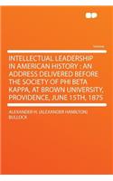 Intellectual Leadership in American History: An Address Delivered Before the Society of Phi Beta Kappa, at Brown University, Providence, June 15th, 1875