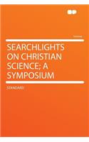 Searchlights on Christian Science; A Symposium