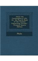 About the Contemplative Life, Or, the Fourth Book of the Treatise Concerning Virtues - Primary Source Edition