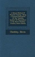 A Natural Method of Physical Training: Being a Practical Description of the Checkley System of Physiculture / C by Edwin Checkley