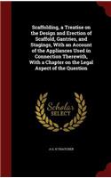 Scaffolding, a Treatise on the Design and Erection of Scaffold, Gantries, and Stagings, With an Account of the Appliances Used in Connection Therewith, With a Chapter on the Legal Aspect of the Question