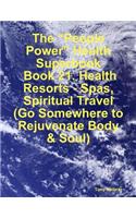 The "People Power" Health Superbook: Book 21. Health Resorts - Spas, Spiritual Travel (Go Somewhere to Rejuvenate Body & Soul)
