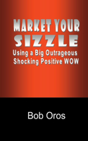 Market Your Sizzle Using a Big Outrageous Shocking Positive Wow