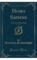 Homo Sapiens, Vol. 1 of 3: A Novel in Three Parts (Classic Reprint)