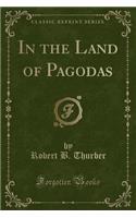 In the Land of Pagodas (Classic Reprint)