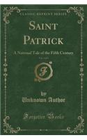 Saint Patrick, Vol. 1 of 3: A National Tale of the Fifth Century (Classic Reprint): A National Tale of the Fifth Century (Classic Reprint)