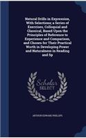 Natural Drills in Expression, With Selections; a Series of Exercises, Colloquial and Classical, Based Upon the Principles of Reference to Experience and Comparison, and Chosen for Their Practical Worth in Developing Power and Naturalness in Reading