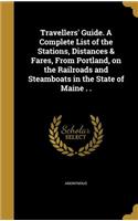 Travellers' Guide. A Complete List of the Stations, Distances & Fares, From Portland, on the Railroads and Steamboats in the State of Maine . .: (English)