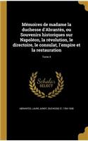 Memoires de Madame La Duchesse D'Abrantes, Ou Souvenirs Historiques Sur Napoleon, La Revolution, Le Directoire, Le Consulat, L'Empire Et La Restauration; Tome 4