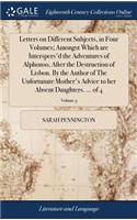 Letters on Different Subjects, in Four Volumes; Amongst Which Are Interspers'd the Adventures of Alphonso, After the Destruction of Lisbon. by the Author of the Unfortunate Mother's Advice to Her Absent Daughters. ... of 4; Volume 3