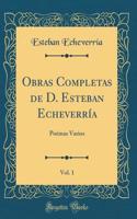 Obras Completas de D. Esteban Echeverría, Vol. 1: Poémas Varios (Classic Reprint)