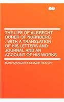 The Life of Albrecht Dï¿½rer of Nï¿½rnberg: With a Translation of His Letters and Journal and an Account of His Works
