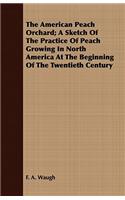 The American Peach Orchard; A Sketch of the Practice of Peach Growing in North America at the Beginning of the Twentieth Century