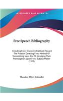 Free Speech Bibliography: Including Every Discovered Attitude Toward The Problem Covering Every Method Of Transmitting Ideas And Of Abridging Their Promulgation Upon Every Su