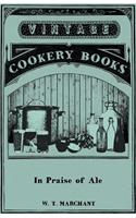 In Praise of Ale - Or, Songs, Ballads, Epigrams, and Anecdotes Relating to Beer, Malt, and Hops - With Some Curious Particulars Concerning Ale-Wives and Brewers Drinking Clubs and Customs