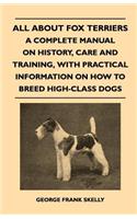 All about Fox Terriers - A Complete Manual on History, Care and Training, with Practical Information on How to Breed High-Class Dogs