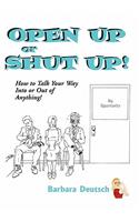 OPEN UP or SHUT UP!: How to Talk Your Way Into or Out of Anything!
