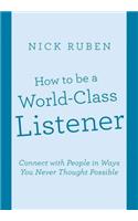 How to be a World-Class Listener: Connect with People in Ways You Never Thought Possible