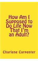 How Am I Supposed to Do Life Now That I'm an Adult?
