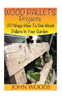 Wood Pallets Projects: 20 Ways How To Use Wood Pallets In Your Garden: (Woodworking, Woodworking Plans)