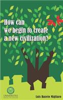 How Can We Begin to Create a New Civilization?