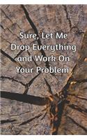 Sure, Let Me Drop Everything and Work On Your Problem.