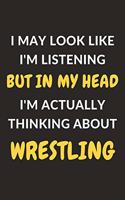 I May Look Like I'm Listening But In My Head I'm Actually Thinking About Wrestling