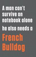 A man can't survive on notebook alone he also needs a French Bulldog: For French Bulldog Fans