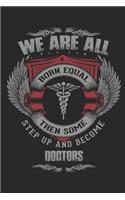 We are all born equal then some step up and become Doctors / Funny Notebook for Doctors Journal gift