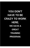You Don't Have To Be Crazy To Work Here. We Have A Great Training Program.