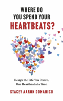 Where Do You Spend Your Heartbeats?: Design the Life You Desire, One Heartbeat at a Time