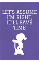 Let's assume I'm Right, It'll Save Time: Journal - 6x9 120 pages - Wide Ruled Paper, Blank Lined Diary, Book Gifts For Coworker & Friends (Humor Quotes Notebook)