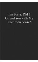 I'm Sorry, Did I Offend You with My Common Sense?: Blank Funny Lined Journal - Black Sarcastic Notebook