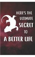 Here's Ultimate Secret To A Better Life Notebook Journal: 110 Blank Lined Papers - 6x9 Personalized Customized Gift For Bearded Dragon Lizard Reptiles Owners and Lovers