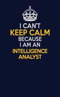 I Can't Keep Calm Because I Am An Intelligence Analyst: Career journal, notebook and writing journal for encouraging men, women and kids. A framework for building your career.