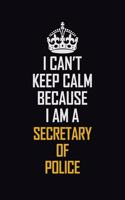 I Can't Keep Calm Because I Am A Secretary Of Police: Motivational Career Pride Quote 6x9 Blank Lined Job Inspirational Notebook Journal