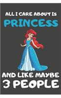 All I Care About Is Princess And Like Maybe 3 People: Princess Gifts Lined Notebooks, Journals, Planners and Diaries to Write In - For Princess Lovers