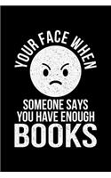 Your Face When Someone Says You Have Enough Books