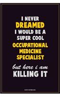 I Never Dreamed I would Be A Super Cool Occupational medicine specialist But Here I Am Killing It: Career Motivational Quotes 6x9 120 Pages Blank Lined Notebook Journal