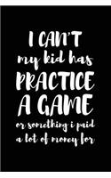 I Can't My Kid Has Practice A Game Or Something I Paid A Lot Of Money For: Blank Lined Journal