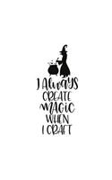 I Always Create Magic When I Craft: Crafting Lovers 150 Lined/Ruled Journal Pages Planner Diary Notebook with Magical Text Quote and Novelty Witch Illustration on the Cover