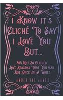 I Know It's Cliché To Say I Love You But 365 Not So Clichéd Love Reasons That You Can Use Once In A While