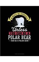 Always Be Yourself Unless You Can Be a Polar Bear Then Be a Polar Bear