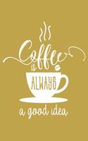 Coffee Is Always a Good Idea: 108 Page College Ruled Notebook 8x10: Gold Cover