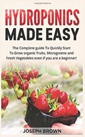 Hydroponics Made Easy: The Complete guide To Quickly Start To Grow organic fruits, Microgreens and Fresh Vegetables even if you are a beginner!