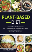 Plant-Based Diet: The Plant-Based Diet for Beginners_ What Is a Plant-Based Diet_ Plant-Based Diet vs. Vegan, Plant-Based Diet Benefits, and 50 Plant-Based Diet Recip